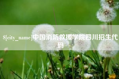 龙海中国消防救援学院四川招生代码