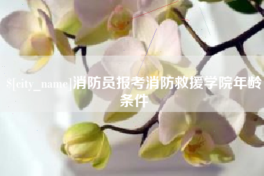 龙海消防员报考消防救援学院年龄条件