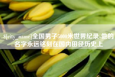 龙海全国男子5000米世界纪录-他的名字永远铭刻在国内田径历史上