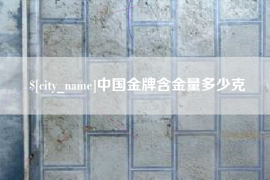 龙海中国金牌含金量多少克