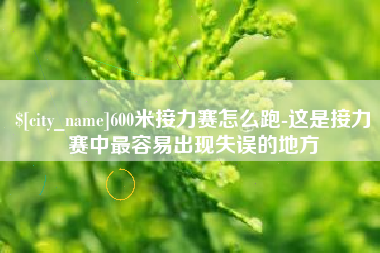 龙海600米接力赛怎么跑-这是接力赛中最容易出现失误的地方