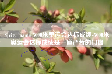 龙海5000米奥运会达标成绩-5000米奥运会达标成绩是一道严苛的门槛
