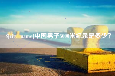 龙海中国男子5000米纪录是多少？