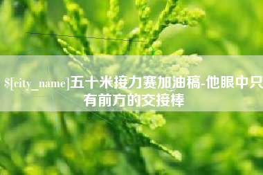 龙海五十米接力赛加油稿-他眼中只有前方的交接棒