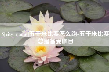 龙海五千米比赛怎么跑-五千米比赛总是备受瞩目