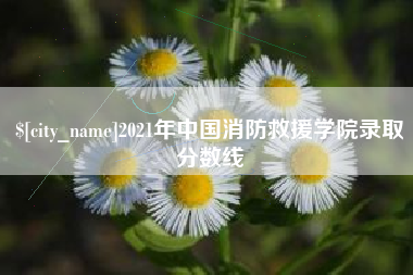龙海2021年中国消防救援学院录取分数线