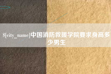 龙海中国消防救援学院要求身高多少男生
