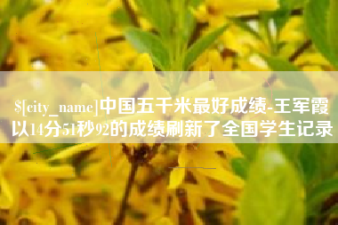 龙海中国五千米最好成绩-王军霞以14分51秒92的成绩刷新了全国学生记录