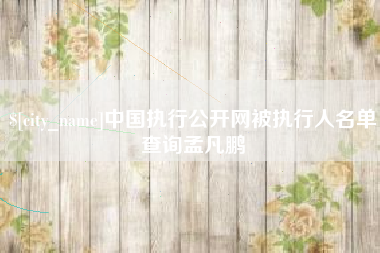 龙海中国执行公开网被执行人名单查询孟凡鹏