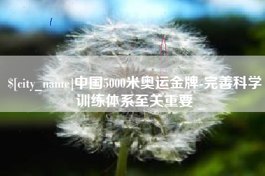 龙海中国5000米奥运金牌-完善科学训练体系至关重要