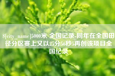 龙海5000米 全国记录-同年在全国田径分区赛上又以25分56秒5再创该项目全国纪录