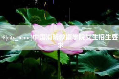 龙海中国消防救援学院女生招生要求