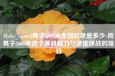 龙海男子5000米全国纪录是多少-而男子5000米这个兼具耐力与速度挑战的项目