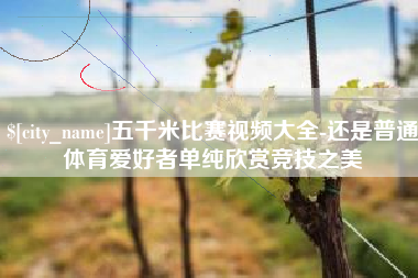 龙海五千米比赛视频大全-还是普通体育爱好者单纯欣赏竞技之美