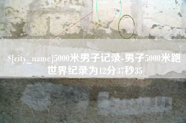 龙海5000米男子记录-男子5000米跑世界纪录为12分37秒35