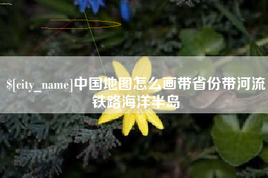 龙海中国地图怎么画带省份带河流铁路海洋半岛