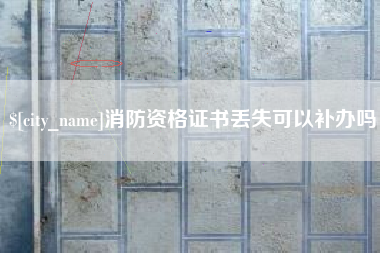 龙海消防资格证书丢失可以补办吗