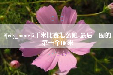 龙海5千米比赛怎么跑-最后一圈的第一个100米