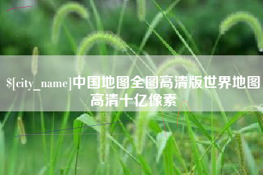 龙海中国地图全图高清版世界地图高清十亿像素