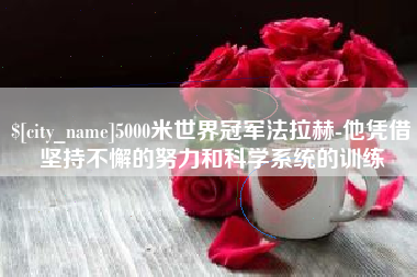 龙海5000米世界冠军法拉赫-他凭借坚持不懈的努力和科学系统的训练