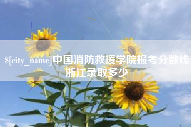 龙海中国消防救援学院报考分数线浙江录取多少